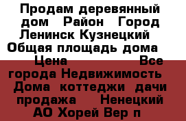 Продам деревянный дом › Район ­ Город Ленинск-Кузнецкий › Общая площадь дома ­ 64 › Цена ­ 1 100 000 - Все города Недвижимость » Дома, коттеджи, дачи продажа   . Ненецкий АО,Хорей-Вер п.